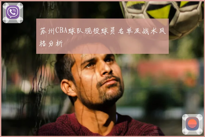 苏州CBA球队现役球员名单及战术风格分析