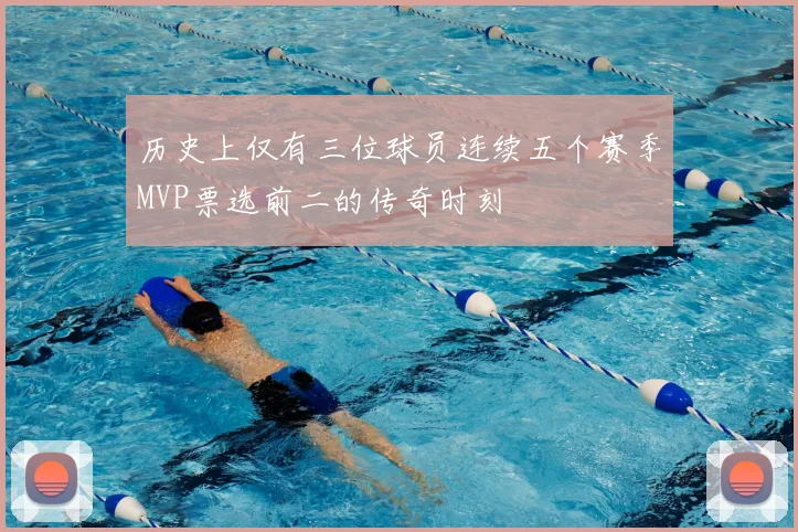 历史上仅有三位球员连续五个赛季MVP票选前二的传奇时刻