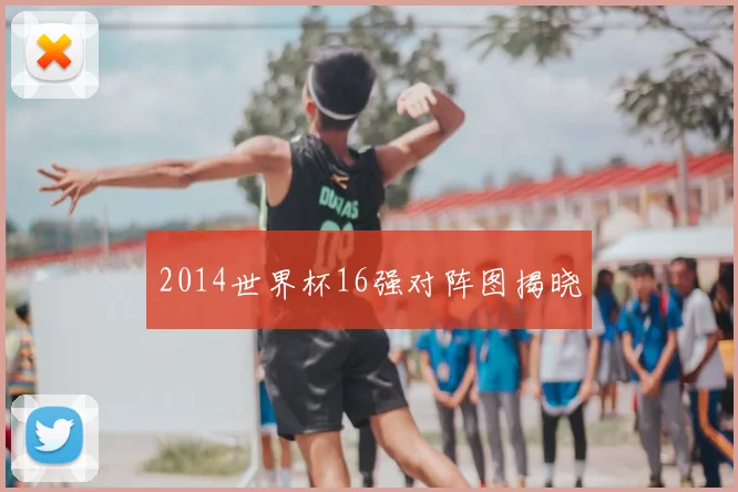 2014世界杯16强对阵图揭晓