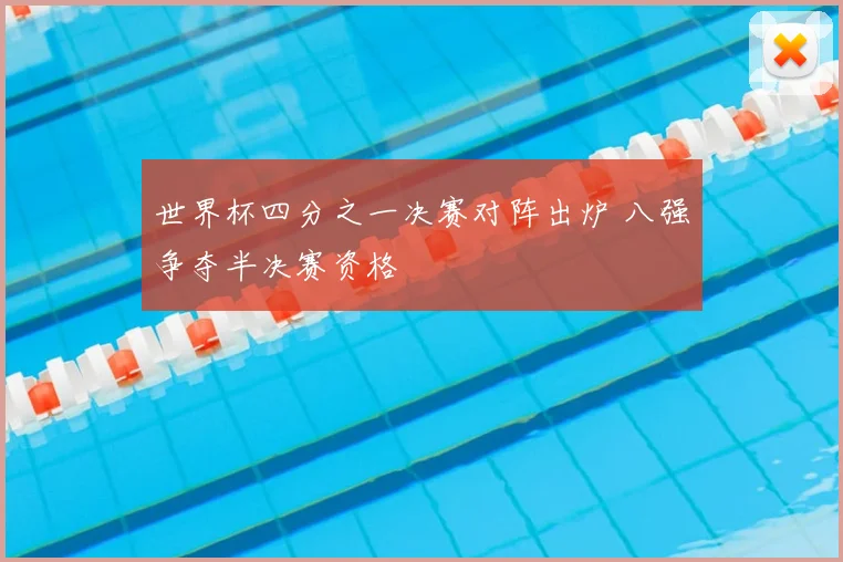世界杯四分之一决赛对阵出炉 八强争夺半决赛资格