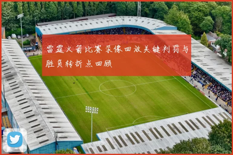 雷霆火箭比赛录像回放关键判罚与胜负转折点回顾