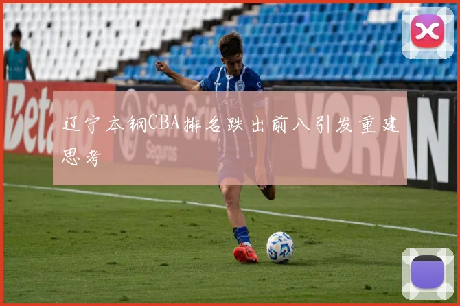 辽宁本钢CBA排名跌出前八引发重建思考