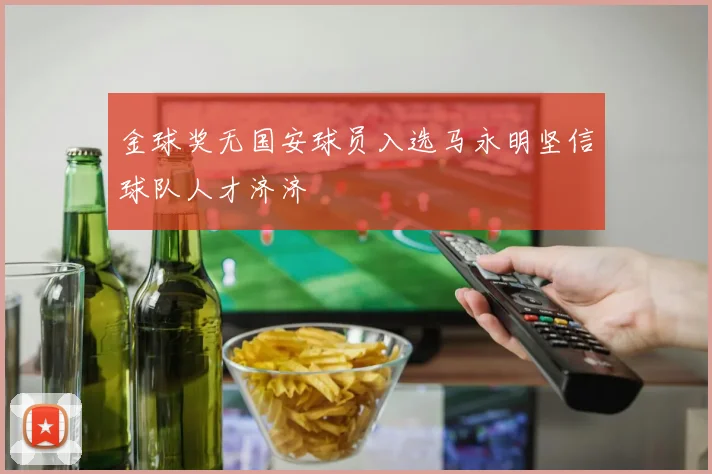 金球奖无国安球员入选马永明坚信球队人才济济