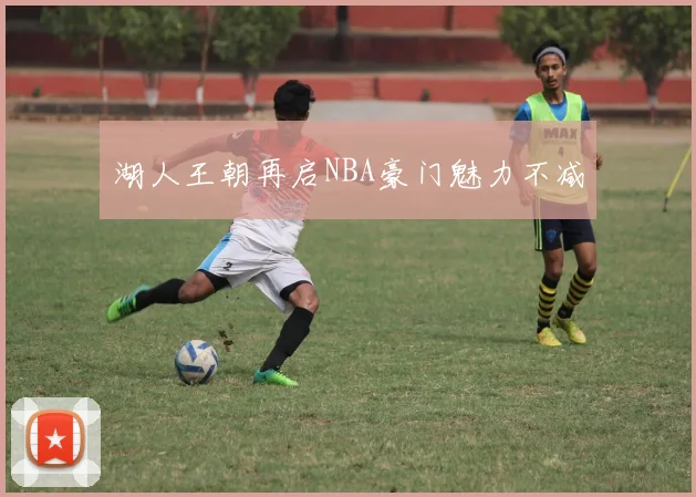 湖人王朝再启NBA豪门魅力不减