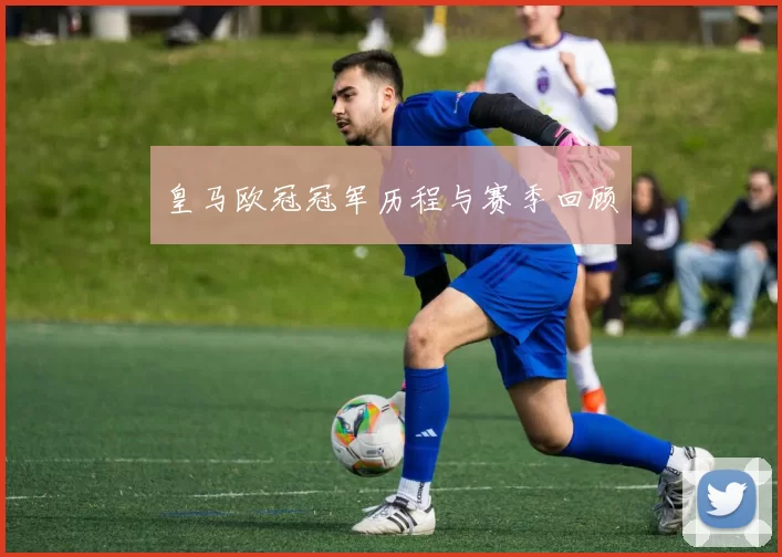 皇马欧冠冠军历程与赛季回顾