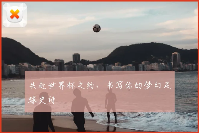 共赴世界杯之约,书写你的梦幻足球史诗