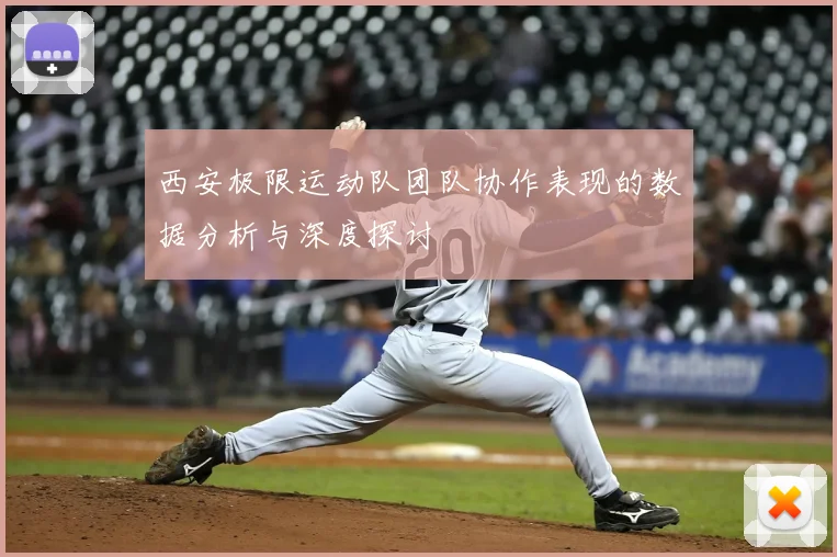西安极限运动队团队协作表现的数据分析与深度探讨