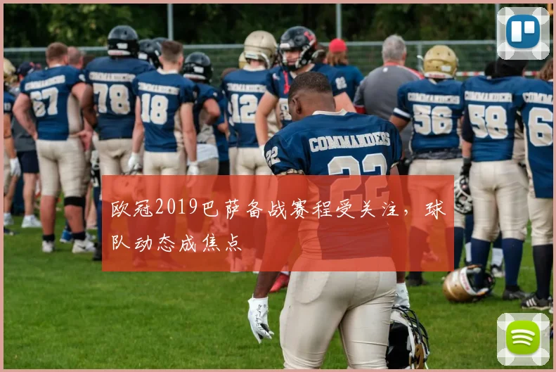 欧冠2019巴萨备战赛程受关注，球队动态成焦点